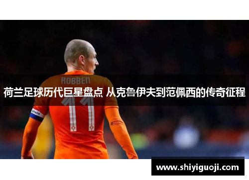 荷兰足球历代巨星盘点 从克鲁伊夫到范佩西的传奇征程