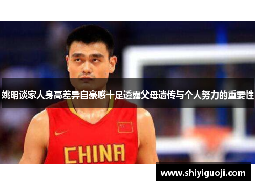 姚明谈家人身高差异自豪感十足透露父母遗传与个人努力的重要性