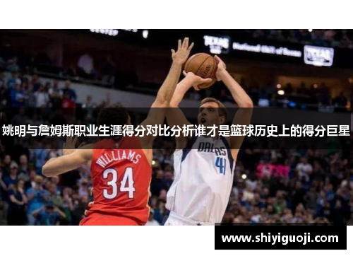 姚明与詹姆斯职业生涯得分对比分析谁才是篮球历史上的得分巨星