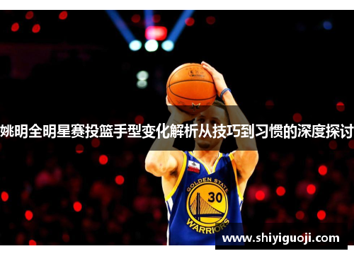 姚明全明星赛投篮手型变化解析从技巧到习惯的深度探讨