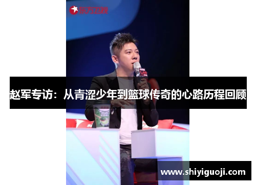 赵军专访：从青涩少年到篮球传奇的心路历程回顾