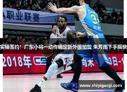 实锤签约！广东小将一动作确定新外援加盟 朱芳雨下手挺快