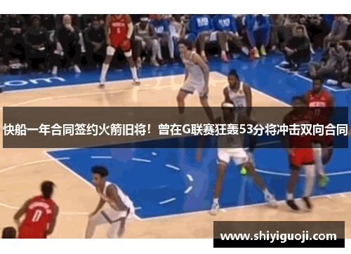 快船一年合同签约火箭旧将！曾在G联赛狂轰53分将冲击双向合同