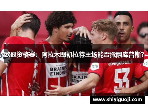 欧冠资格赛：阿拉木图凯拉特主场能否掀翻库普斯？